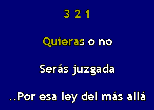 321

Quieras o no

Seras juzgada

..Por esa ley del mzius alla