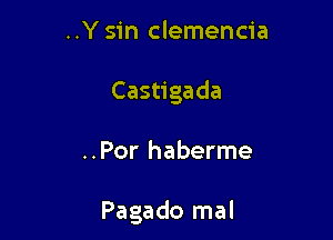 ..Y sin clemencia
Castigada

..Por haberme

Pagado mal