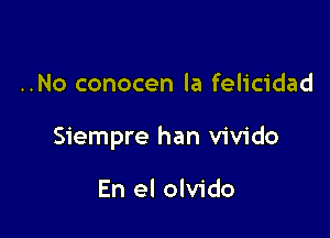 ..No conocen la felicidad

Siempre han vivido

En el olvido