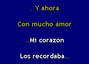 ..Y ahora

Con mucho amor

..Mi coraz6n

Los recordaba..