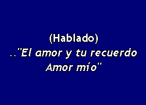 (Hablado)

..E! amor y tu recuerdo
Amor mio