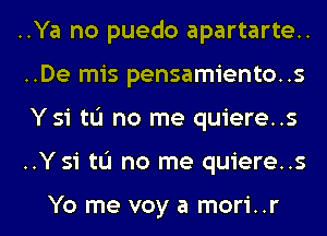 ..Ya no puedo apartarte..
..De mis pensamiento..s
Y 51 tL'I no me quiere..s

..Y 51 tL'I no me quiere..s

Yo me voy a mori..r