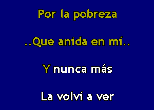 Por la pobreza

..Que anida en mi..
Y nunca mas

La volvi a ver