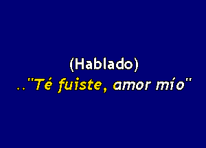 (Hablado)

.3763 fuiste, amor mfo