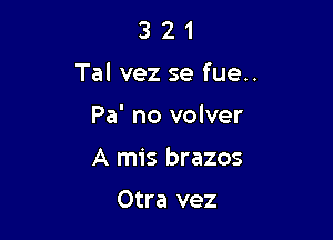 3 21
Tal vez 5e fue..

Pa' no volver

A mis brazos

Otra vez