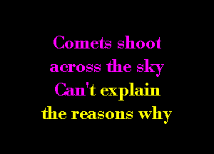 Comets shoot
across the sky

Can't explain

the reasons Why