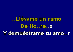 ..Lchame un ramo

De flo..re..s
Y demuStrame tu amo..r