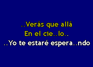 ..Veras que alleI

En el cie..lo..
..Yo te estam espera..ndo
