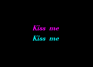 Kiss me

Kiss me