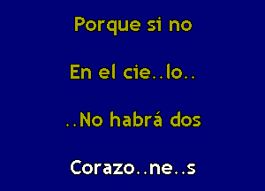 Porque si no

En el cie..lo..
..No habra dos

Corazo. .ne. .5