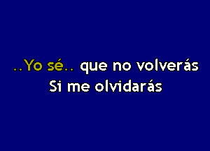 ..Yo sza. que no volvera'as

51' me olvidarzils