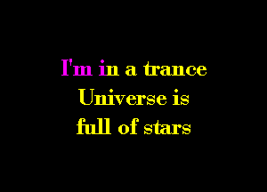 I'm in a trance

Universe is

full of stars