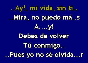 ..Ay!,miv1'da,sinti..
..Mira, no puedo ma..s
A....y!

Debes de volver
Tu conmigo..
..Pues yo no se' olvida...r