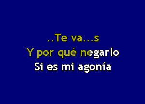 ..Te va...s

Y por qw negarlo
Si es mi agonia