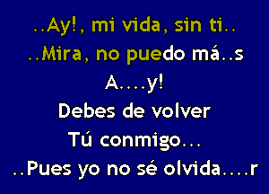 ..Ay!,miv1'da,sinti..
..Mira, no puedo ma..s
A....y!

Debes de volver
Tu conmigo...
..Pues yo no x olvida....r