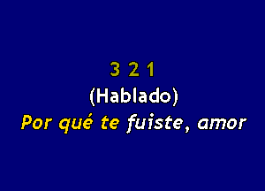 3 2 1
(Hablado)

Por que? te fuiste, amor