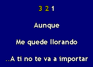 321

Aunque

Me quede llorando

..A ti no te va a importar