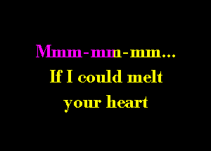 Mmm-mm-mm...
IfI could melt

your heart

g