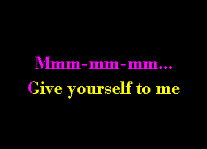 IVImm-mm-mm...

Give yourself to me

Q