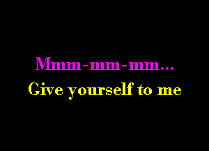 IVImm-mm-mm...

Give yourself to me

Q