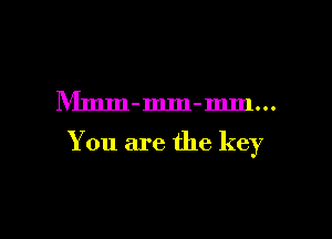 IVImm-mm-mm...

You are the key