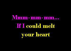 Mmm-mm-mm...
IfI could melt

your heart

g