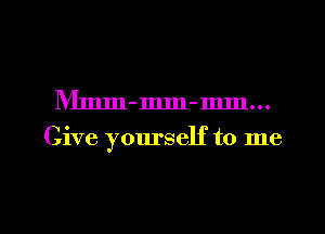 IVImm-mm-mm...

Give yourself to me

Q