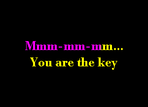 IVImm-mm-mm...

You are the key