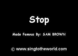 Sfop

Made Famous Byz 5AM BROWN

(9 www.singtotheworld.com