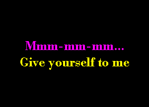 IVImm-mm-mm...

Give yourself to me

Q
