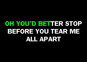 0H YOWD BE'ITER STOP
BEFORE YOU TEAR ME
ALL APART