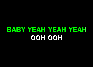 BABY YEAH YEAH YEAH

OOH 00H