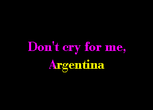 Don't cry for me,

Argentina