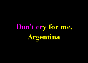 Don't cry for me,

Argentina