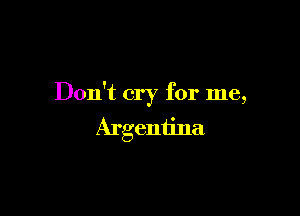 Don't cry for me,

Argentina