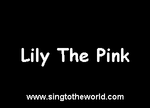Lily The Pink

www.singtotheworld.com