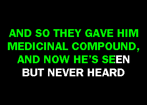 AND SO THEY GAVE HIM
MEDICINAL COMPOUND,
AND NOW HES SEEN
BUT NEVER HEARD