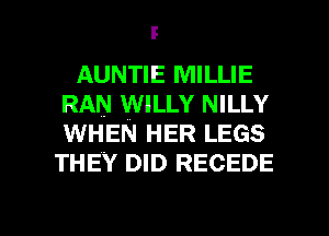 AUNTIE MILLIE
RAN 1WILLY NILLY
WHEN HER LEGS

THEY DID RECEDE

g