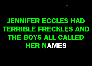 JENNIFER ECCLES HAD
TERRIBLE FRECKLESAND
THE BOYS ALL CALLED
HER NAMES