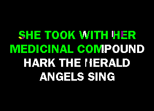 SHE TOOK WITH HER
MEDICINAL COMPOUND
HARK THE HERALD
ANGELS SING