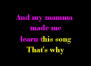 And my mamma
made me
learn this song

That's why

g