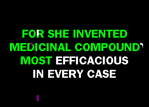 FOR SHE INVENTED
MEDICINAL COMPOUNW
MOST EFFICACIOUS
IN EVERY CASE