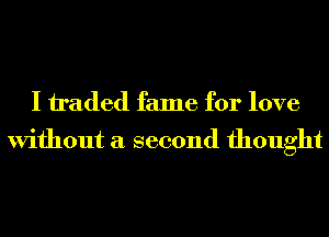 I h'aded fame for love
Without a second thought