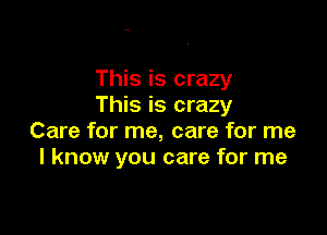 This is crazy
This is crazy

Care for me, care for me
I know you care for me