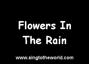 Flowers In

The Rain

www.singtotheworld.com