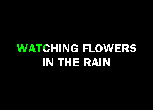 WATCHING FLOWERS

IN THE RAIN