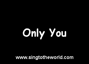Only You

www.singtotheworld.com