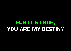 FOR ITS TRUE,

YOU ARE MY DESTINY