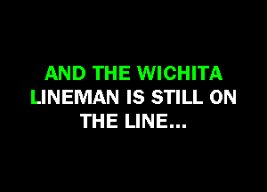 AND THE WICHITA

LINEMAN IS STILL ON
THE LINE...