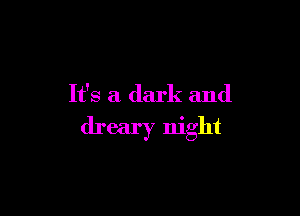 It's a dark and

dreary night